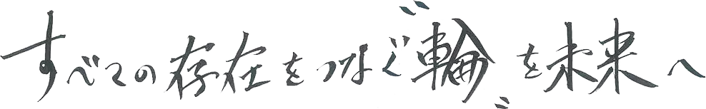 すべての存在をつなぐ“輪”を未来へ